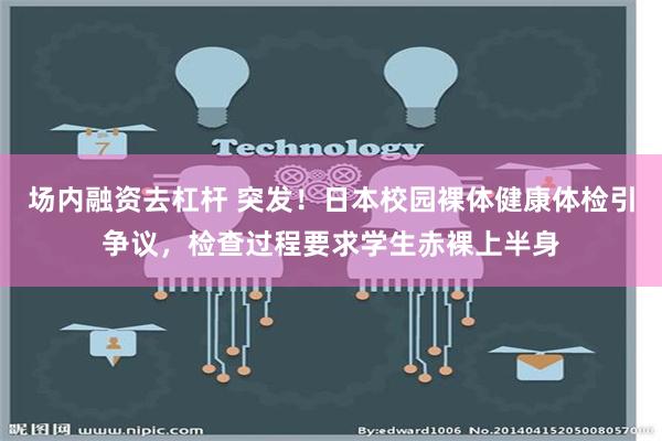 场内融资去杠杆 突发！日本校园裸体健康体检引争议，检查过程要求学生赤裸上半身