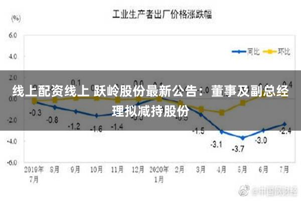 线上配资线上 跃岭股份最新公告：董事及副总经理拟减持股份