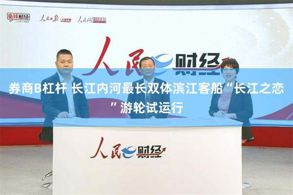 券商B杠杆 长江内河最长双体滨江客船“长江之恋”游轮试运行