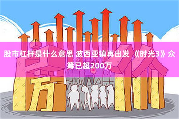 股市杠杆是什么意思 波西亚镇再出发 《时光3》众筹已超200万