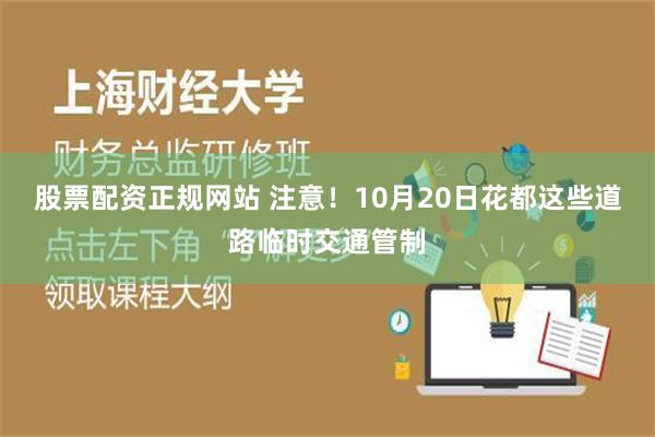 股票配资正规网站 注意！10月20日花都这些道路临时交通管制