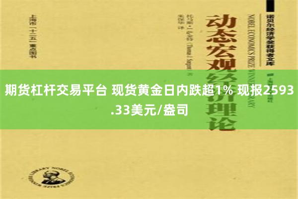 期货杠杆交易平台 现货黄金日内跌超1% 现报2593.33美元/盎司