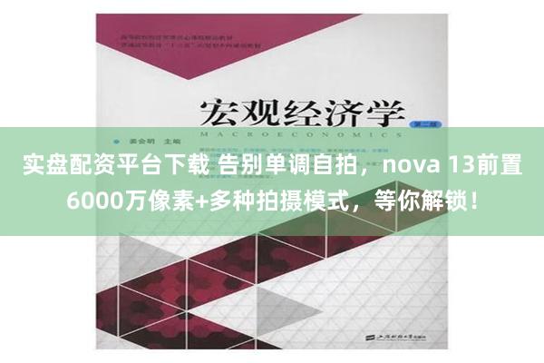 实盘配资平台下载 告别单调自拍，nova 13前置6000万像素+多种拍摄模式，等你解锁！