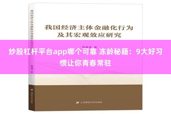 炒股杠杆平台app哪个可靠 冻龄秘籍：9大好习惯让你青春常驻