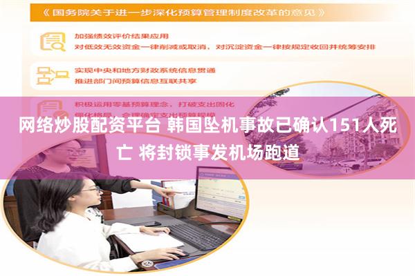 网络炒股配资平台 韩国坠机事故已确认151人死亡 将封锁事发机场跑道