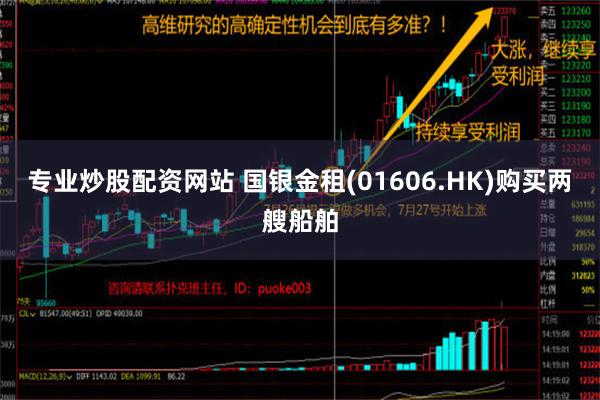 专业炒股配资网站 国银金租(01606.HK)购买两艘船舶