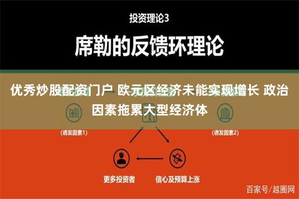 优秀炒股配资门户 欧元区经济未能实现增长 政治因素拖累大型经济体