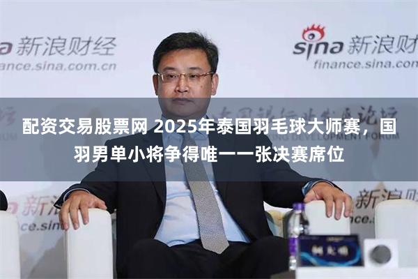 配资交易股票网 2025年泰国羽毛球大师赛，国羽男单小将争得唯一一张决赛席位